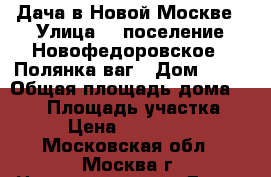 Дача в Новой Москве › Улица ­  поселение Новофедоровское, «Полянка ваг › Дом ­ 17 › Общая площадь дома ­ 145 › Площадь участка ­ 12 › Цена ­ 5 000 000 - Московская обл., Москва г. Недвижимость » Дома, коттеджи, дачи продажа   . Московская обл.